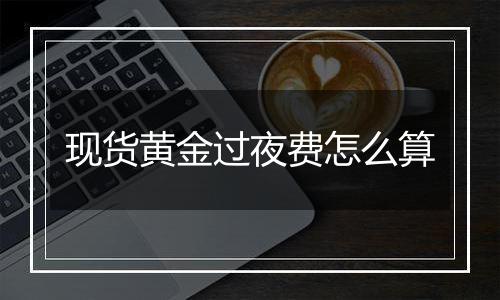 现货黄金过夜费怎么算