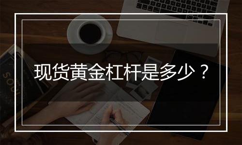 现货黄金杠杆是多少?