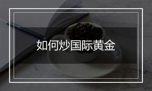 如何炒国际黄金