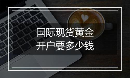 国际现货黄金开户要多少钱