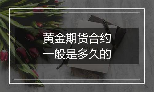 黄金期货合约一般是多久的