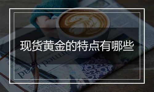 现货黄金的特点有哪些