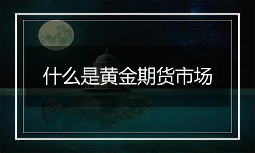 什么是黄金期货市场