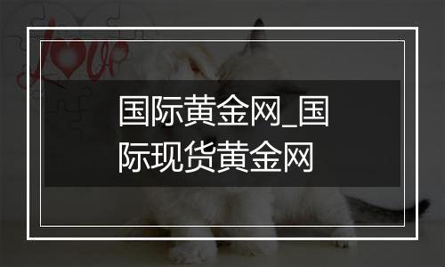 国际黄金网_国际现货黄金网