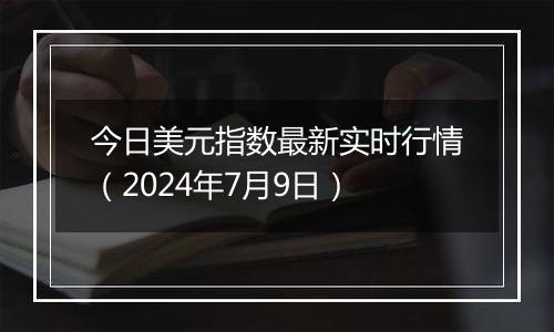 今日美元指数最新实时行情（2024年7月9日）