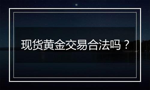 现货黄金交易合法吗?