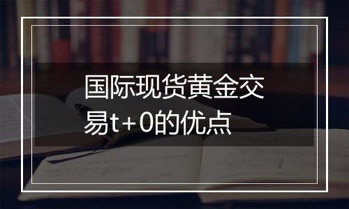 国际现货黄金交易t+0的优点