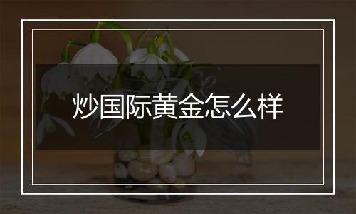 炒国际黄金怎么样