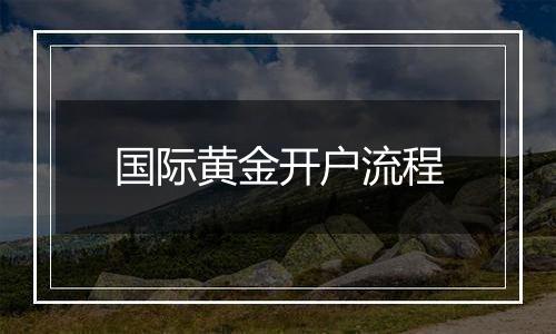 国际黄金开户流程