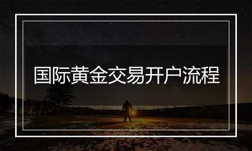 国际黄金交易开户流程