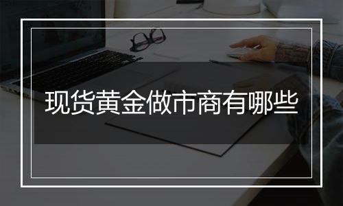 现货黄金做市商有哪些