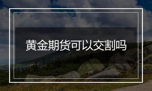 黄金期货可以交割吗