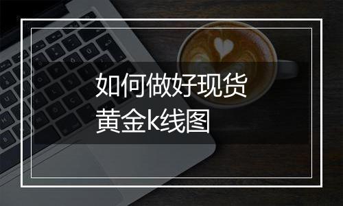 如何做好现货黄金k线图