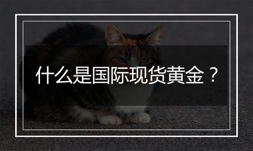 什么是国际现货黄金?