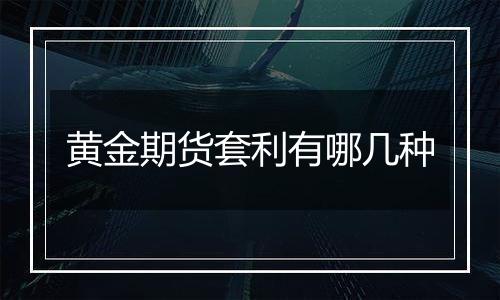 黄金期货套利有哪几种