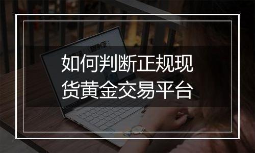 如何判断正规现货黄金交易平台