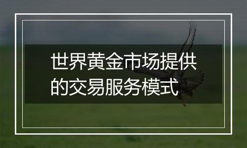 世界黄金市场提供的交易服务模式
