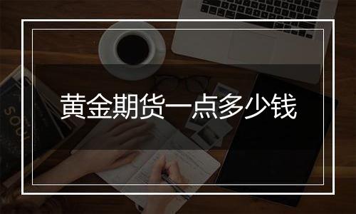 黄金期货一点多少钱