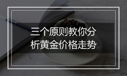 三个原则教你分析黄金价格走势