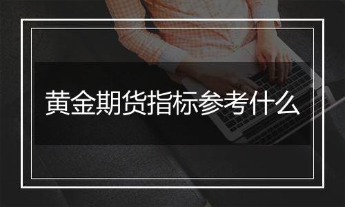 黄金期货指标参考什么