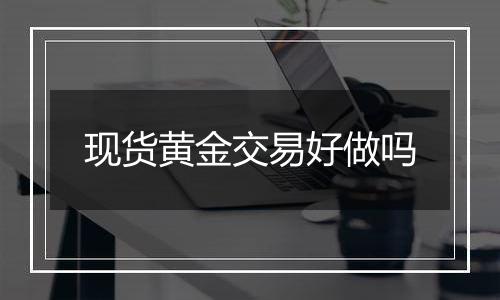 现货黄金交易好做吗