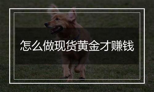 怎么做现货黄金才赚钱