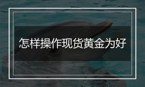 怎样操作现货黄金为好