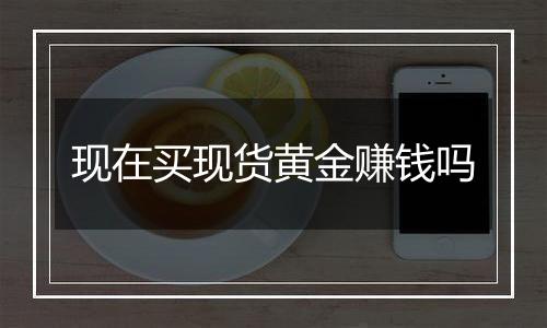 现在买现货黄金赚钱吗