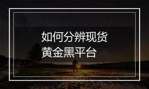如何分辨现货黄金黑平台
