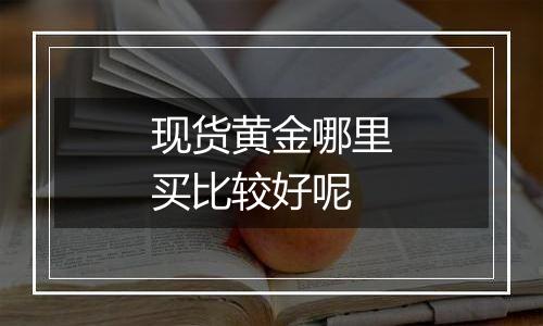 现货黄金哪里买比较好呢