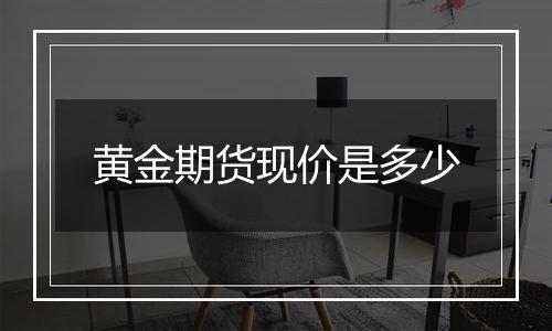黄金期货现价是多少