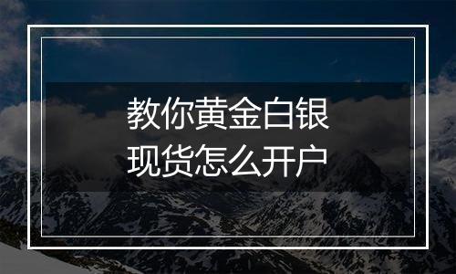 教你黄金白银现货怎么开户