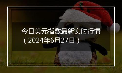 今日美元指数最新实时行情（2024年6月27日）
