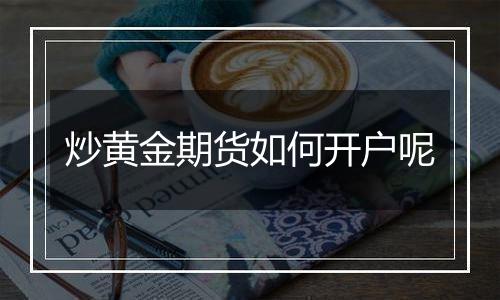 炒黄金期货如何开户呢