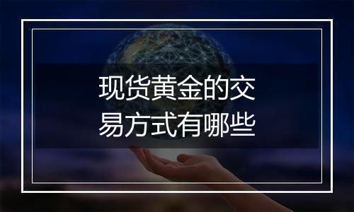 现货黄金的交易方式有哪些