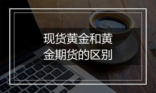 现货黄金和黄金期货的区别