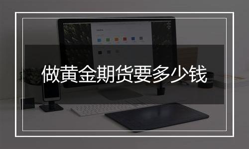 做黄金期货要多少钱