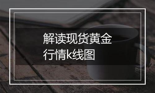 解读现货黄金行情k线图