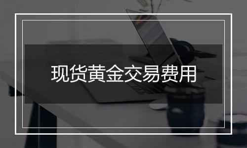 现货黄金交易费用
