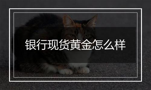 银行现货黄金怎么样