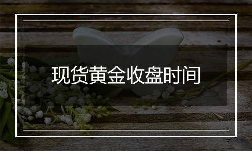 现货黄金收盘时间