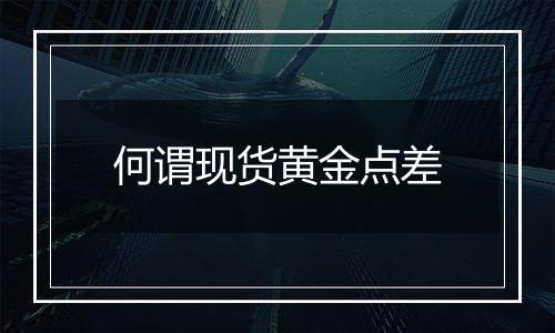 何谓现货黄金点差