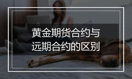 黄金期货合约与远期合约的区别