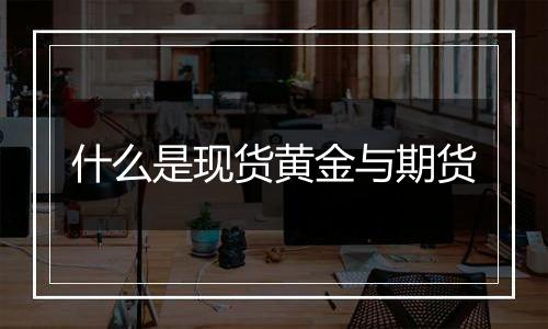 什么是现货黄金与期货