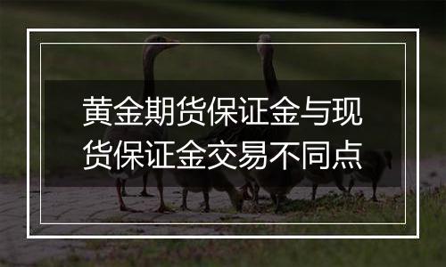 黄金期货保证金与现货保证金交易不同点