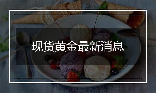 现货黄金最新消息