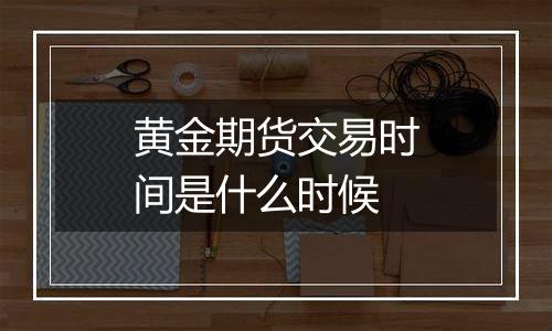 黄金期货交易时间是什么时候