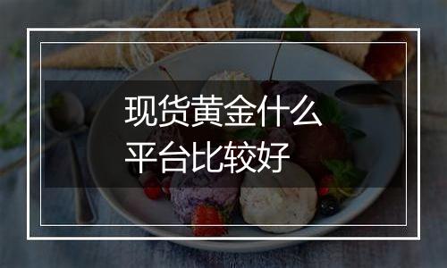 现货黄金什么平台比较好