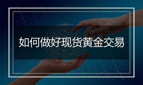 如何做好现货黄金交易