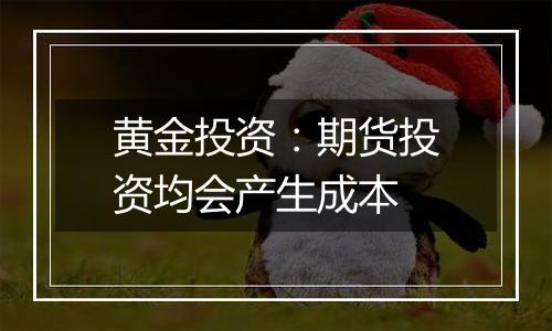 黄金投资:期货投资均会产生成本